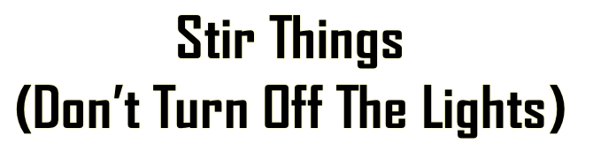 Stir Things   (Dont Turn Off The Lights)